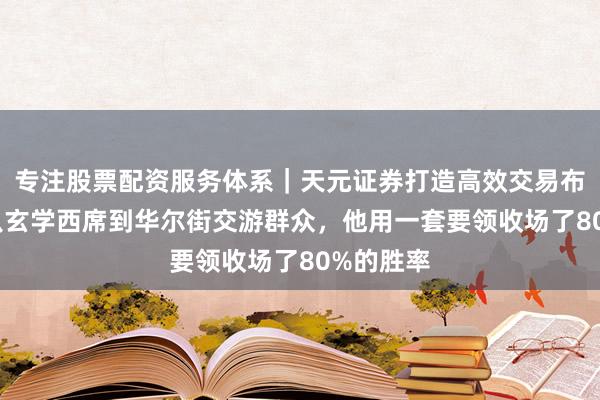 专注股票配资服务体系｜天元证券打造高效交易布局方案 从玄学西席到华尔街交游群众，他用一套要领收场了80%的胜率