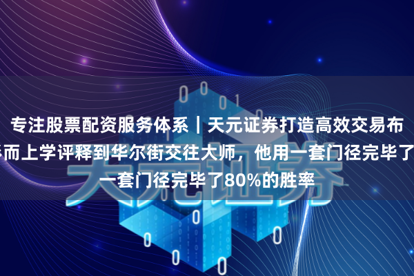 专注股票配资服务体系｜天元证券打造高效交易布局方案 从形而上学评释到华尔街交往大师，他用一套门径完毕了80%的胜率