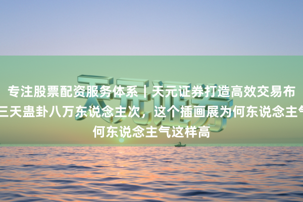 专注股票配资服务体系｜天元证券打造高效交易布局方案 三天蛊卦八万东说念主次，这个插画展为何东说念主气这样高