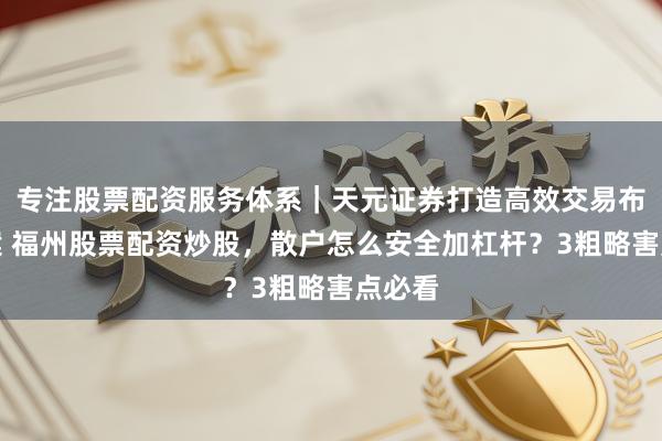 专注股票配资服务体系｜天元证券打造高效交易布局方案 福州股票配资炒股，散户怎么安全加杠杆？3粗略害点必看